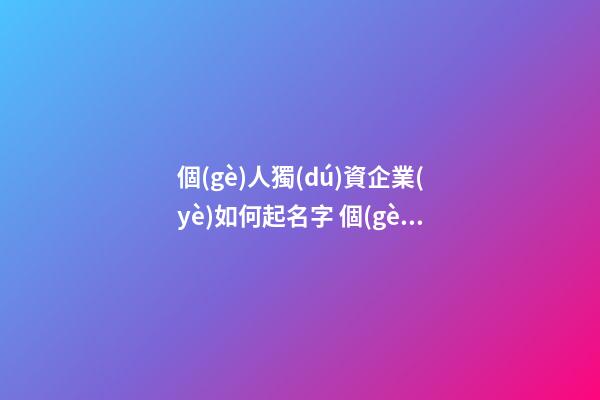 個(gè)人獨(dú)資企業(yè)如何起名字 個(gè)人獨(dú)資公司名字-第1張-公司起名-玄機(jī)派
